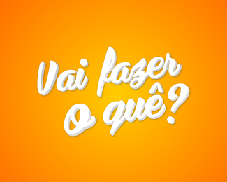 Vai fazer o quê?